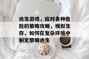 逃生游戏,应对各种危险的策略攻略,模拟生存,如何在复杂环境中制定策略逃生 逃生游戏,应对各种危险的策略攻略,模拟生存,如何在复杂环境中制定策略逃生