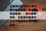 流量提升服务中心电话提升服务质量,客户满意度增强!,提升服务效率,流量提升服务中心优化电话提升客户满意度
