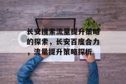 长安搜索流量提升策略的探索,长安百度合力,流量提升策略探析 长安搜索流量提升策略的探索,长安百度合力,流量提升策略探析