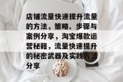 店铺流量快速提升流量的方法,策略、步骤与案例分享,淘宝爆款运营秘籍,流量快速提升的秘密武器及实践方法分享 店铺流量快速提升流量的方法,策略、步骤与案例分享,淘宝爆款运营秘籍,流量快速提升的秘密武器及实践方法分享