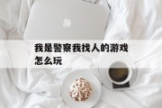 我是警察我找人的游戏怎么玩 我是警察我找人的游戏怎么玩