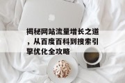 揭秘网站流量增长之道,从百度百科到搜索引擎优化全攻略 揭秘网站流量增长之道,从百度百科到搜索引擎优化全攻略