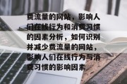 费流量的网站,影响人们在线行为和消费习惯的因素分析,如何识别并减少费流量的网站,影响人们在线行为与消费习惯的影响因素 费流量的网站,影响人们在线行为和消费习惯的因素分析,如何识别并减少费流量的网站,影响人们在线行为与消费习惯的影响因素