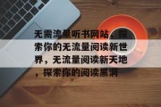 无需流量听书网站,探索你的无流量阅读新世界,无流量阅读新天地,探索你的阅读黑洞 无需流量听书网站,探索你的无流量阅读新世界,无流量阅读新天地,探索你的阅读黑洞