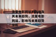 流量电影网站的影响及其未来趋势,流量电影网站,影响与未来趋势分析 流量电影网站的影响及其未来趋势,流量电影网站,影响与未来趋势分析