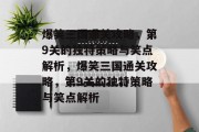 爆笑三国通关攻略,第9关的独特策略与笑点解析,爆笑三国通关攻略,第9关的独特策略与笑点解析 爆笑三国通关攻略,第9关的独特策略与笑点解析,爆笑三国通关攻略,第9关的独特策略与笑点解析