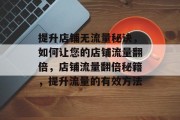 提升店铺无流量秘诀，如何让您的店铺流量翻倍，店铺流量翻倍秘籍，提升流量的有效方法