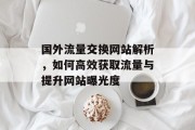 国外流量交换网站解析,如何高效获取流量与提升网站曝光度 国外流量交换网站解析,如何高效获取流量与提升网站曝光度