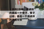 囧游戏2攻略,我遇到的最后一个傻子,傻子过招,最后一个我遇到的愚蠢玩家 囧游戏2攻略,我遇到的最后一个傻子,傻子过招,最后一个我遇到的愚蠢玩家