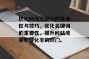 优化网站关键词的重要性与技巧,优化关键词的重要性,提升网站流量和转化率的窍门。 优化网站关键词的重要性与技巧,优化关键词的重要性,提升网站流量和转化率的窍门。
