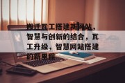 搬迁瓦工搭建新网站，智慧与创新的结合，瓦工升级，智慧网站搭建的新里程