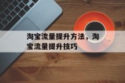 淘宝流量提升方法,淘宝流量提升技巧 淘宝流量提升方法,淘宝流量提升技巧