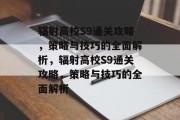 辐射高校S9通关攻略,策略与技巧的全面解析,辐射高校S9通关攻略,策略与技巧的全面解析 辐射高校S9通关攻略,策略与技巧的全面解析,辐射高校S9通关攻略,策略与技巧的全面解析
