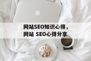 网站SEO知识心得,网站 SEO心得分享 网站SEO知识心得,网站 SEO心得分享