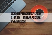 直播如何快速提升流量?直播,轻松吸引流量的秘密武器 直播如何快速提升流量?直播,轻松吸引流量的秘密武器