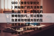SEO(搜索引擎优化)网站推广的方法有很多。以下是一些常见的策略和技巧,可以帮助你更有效地提升你的在线形象和流量。,SEO实战,提高网站流量的策略与技巧 SEO(搜索引擎优化)网站推广的方法有很多。以下是一些常见的策略和技巧,可以帮助你更有效地提升你的在线形象和流量。,SEO实战,提高网站流量的策略与技巧