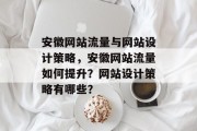 安徽网站流量与网站设计策略,安徽网站流量如何提升?网站设计策略有哪些? 安徽网站流量与网站设计策略,安徽网站流量如何提升?网站设计策略有哪些?
