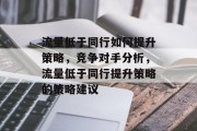 流量低于同行如何提升策略,竞争对手分析,流量低于同行提升策略的策略建议 流量低于同行如何提升策略,竞争对手分析,流量低于同行提升策略的策略建议