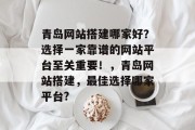青岛网站搭建哪家好?选择一家靠谱的网站平台至关重要!,青岛网站搭建,最佳选择哪家平台? 青岛网站搭建哪家好?选择一家靠谱的网站平台至关重要!,青岛网站搭建,最佳选择哪家平台?