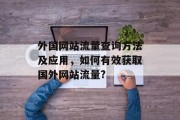 外国网站流量查询方法及应用,如何有效获取国外网站流量? 外国网站流量查询方法及应用,如何有效获取国外网站流量?