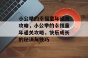 小公举的幸福童年通关攻略,小公举的幸福童年通关攻略,快乐成长的秘诀与技巧 小公举的幸福童年通关攻略,小公举的幸福童年通关攻略,快乐成长的秘诀与技巧