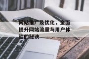 网站推广及优化,全面提升网站流量与用户体验的秘诀 网站推广及优化,全面提升网站流量与用户体验的秘诀