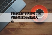 网站权重转移策略，如何确保SEO效果最大化