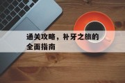 通关攻略,补牙之旅的全面指南 通关攻略,补牙之旅的全面指南