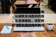 狂野西部传奇任务攻略,从破败走向胜利的路,从深渊崛起,狂野西部传奇任务攻略大揭秘 狂野西部传奇任务攻略,从破败走向胜利的路,从深渊崛起,狂野西部传奇任务攻略大揭秘