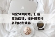 淘宝SEO网站,打造高效店铺,提升搜索排名的秘密武器 淘宝SEO网站,打造高效店铺,提升搜索排名的秘密武器