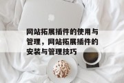 网站拓展插件的使用与管理,网站拓展插件的安装与管理技巧 网站拓展插件的使用与管理,网站拓展插件的安装与管理技巧