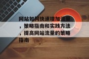 网站如何快速增加流量,策略指南和实践方法,提高网站流量的策略指南 网站如何快速增加流量,策略指南和实践方法,提高网站流量的策略指南