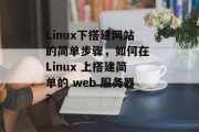 Linux下搭建网站的简单步骤,如何在 Linux 上搭建简单的 web 服务器? Linux下搭建网站的简单步骤,如何在 Linux 上搭建简单的 web 服务器?