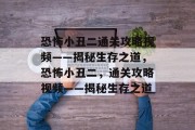 恐怖小丑二通关攻略视频——揭秘生存之道，恐怖小丑二，通关攻略视频——揭秘生存之道