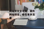 网站优化全攻略,提升网站排名,吸引更多流量 网站优化全攻略,提升网站排名,吸引更多流量