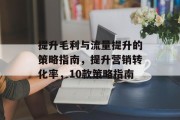提升毛利与流量提升的策略指南,提升营销转化率,10款策略指南 提升毛利与流量提升的策略指南,提升营销转化率,10款策略指南