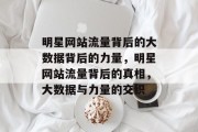 明星网站流量背后的大数据背后的力量,明星网站流量背后的真相,大数据与力量的交织 明星网站流量背后的大数据背后的力量,明星网站流量背后的真相,大数据与力量的交织
