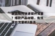 新品如何快速提升流量?爆款产品秘籍,有效提升流量的3步法 新品如何快速提升流量?爆款产品秘籍,有效提升流量的3步法