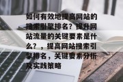 如何有效地提高网站的搜索引擎排名？提升网站流量的关键要素是什么？，提高网站搜索引擎排名，关键要素分析及实践策略