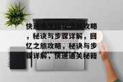 快速通关回忆之旅攻略,秘诀与步骤详解,回忆之旅攻略,秘诀与步骤详解,快速通关秘籍 快速通关回忆之旅攻略,秘诀与步骤详解,回忆之旅攻略,秘诀与步骤详解,快速通关秘籍