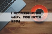 打造大流量网站的策略与技巧，如何打造大流量网站