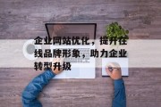 企业网站优化,提升在线品牌形象,助力企业转型升级 企业网站优化,提升在线品牌形象,助力企业转型升级