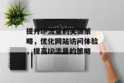 提升IP流量的关键策略，优化网站访问体验，提高IP流量的策略