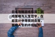 日本攻略游戏后宫,游戏策略与人生哲学,在后宫计中寻找到自我,策略人生的终极解析