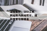 深度解析,SEO工具网站助力网站优化,提升搜索引擎排名 深度解析,SEO工具网站助力网站优化,提升搜索引擎排名