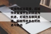 无插件网站直播，超越传统直播平台的挑战与机遇，无插件互联网直播，超越传统平台的机遇与挑战