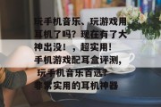玩手机音乐、玩游戏用耳机了吗?现在有了大神出没!,超实用! 手机游戏配耳盒评测, 玩手机音乐首选? 非常实用的耳机神器 玩手机音乐、玩游戏用耳机了吗?现在有了大神出没!,超实用! 手机游戏配耳盒评测, 玩手机音乐首选? 非常实用的耳机神器