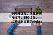 小网站优化,优化步骤与技巧,SEO优化,从基础到实践的全攻略 小网站优化,优化步骤与技巧,SEO优化,从基础到实践的全攻略