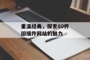 重温经典,探索80怀旧插件网站的魅力 重温经典,探索80怀旧插件网站的魅力