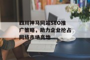 四川神马网站SEO推广策略,助力企业抢占网络市场高地 四川神马网站SEO推广策略,助力企业抢占网络市场高地